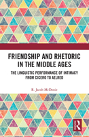 Friendship and Rhetoric in the Middle Ages: The Linguistic Performance of Intimacy from Cicero to Aelred 1032240431 Book Cover