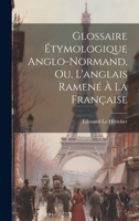 Glossaire Étymologique Anglo-normand, ou, L'anglais Ramené à la Française 0526223960 Book Cover