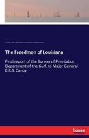 The freedmen of Louisiana. Final report of the Bureau of Free Labor, Department of the Gulf, to Major General E.R.S. Canby, commanding 3337285635 Book Cover