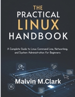 The Practical Linux Handbook: A Complete Guide to Linux Command Line, Networking, and System Administration for Beginners B0FNN2MBX7 Book Cover