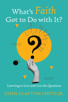 What's Faith Got to Do with It?: Learning to Love and Live the Questions 1666785083 Book Cover