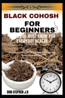 BLACK COHOSH FOR BEGINNERS WHAT YOU MUST KNOW FOR EVERYDAY HEALTH: A Beginner’s Guide To Natural Wellness And Hormonal Balance B0FRP75W84 Book Cover