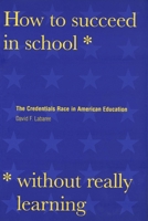 How to Succeed in School Without Really Learning: The Credentials Race in American Education 0300078676 Book Cover
