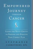 Empowered Journey through Cancer: Learn the Nitty Gritty to Prepare and Execute Your Combat Plan 1492966282 Book Cover