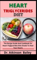 Heart Triglycerides Diet: The Recipe Guide And Cookbook On Heart Triglycerides Diet B099BYDP7Y Book Cover