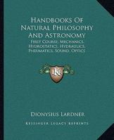 "First Course. Mechanics, Hydrostatics, Hydraulics, Pneumatics, Sound, Optics." Three topics in one volume: Handbook of Mechanics, Handbook of Hydrostatics, Hydraulics, Pneumatics, and Sound, Handbook 1430463201 Book Cover