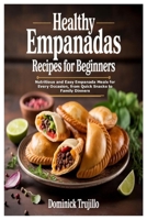Healthy Empanadas Recipes for Beginners: Nutritious and Easy Empanada Meals for Every Occasion, from Quick Snacks to Family Dinners B0FRF2FBXG Book Cover