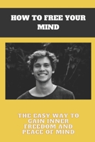 How to free your mind: The easy way to gain inner freedom and peace of mind B0C2RW1STX Book Cover