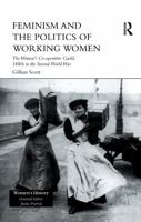 Feminism, Femininity and the Politics of Working Women: The Women's Co-Operative Guild, 1880s to the Second World War 1138969672 Book Cover