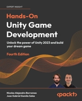 Hands-On Unity Game Development - Fourth Edition: Unlock the power of Unity 2023 and build your dream game 1835085717 Book Cover