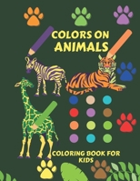 COLORS ON ANIMALS: Coloring book for kids, featuring beautiful and fun pictures of various wild and pet animals. B092PG42VX Book Cover