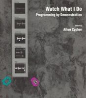 Watch What I Do: Programming by Demonstration 0262032139 Book Cover