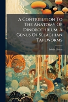 A Contribution To The Anatomy Of Dinobothrium, A Genus Of Selachian Tapeworms 1178769100 Book Cover