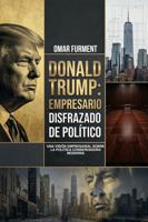 Donald Trump: Empresario disfrazado de político: Una visión empresarial sobre la política conservadora moderna (Spanish Edition) 1969682515 Book Cover