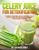 Celery Juice for Detoxification: The Simplest Operational Guide in 7 Days to Heal the Gut, Lose Fat, Cleanse the Liver, Prevent Hypertension, Alleviate Diabetes and More B08CWG45R1 Book Cover