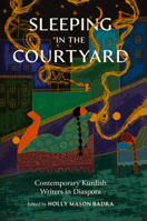 Sleeping in the Courtyard: Contemporary Kurdish Writers in Diaspora 1682262731 Book Cover