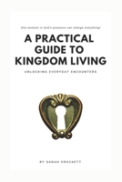 A Practical Guide To Kingdom Living: Unlocking Everyday Encounters 0578589192 Book Cover