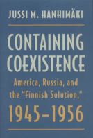 Containing Coexistence: America, Russia, and the "Finnish Solution," 1945-1956 0873385586 Book Cover