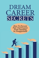 Dream Career Secrets: How To Prevent Fear And Excuses From Standing In Disappointed: Explore Career B09B7B5WMP Book Cover