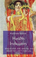 Health Indicators: Why alcohol, diet, exercise, and weight loss won't make you healthy B0CQHN1R5Y Book Cover