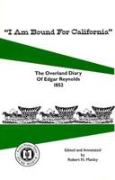 I Am Bound for California: The Overland Diary of Edgar Reynolds 1852 1886225125 Book Cover