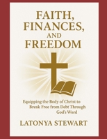 FAITH, FINANCES, AND FREEDOM: Equipping the body of Christ to Break Free from Debt Through God's Word B0FHG68TQV Book Cover