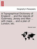 A Topographical Dictionary of England ... and the Islands of Guernsey, Jersey and Man ... with maps ... and a plan of London, etc. Third Edition 1241570892 Book Cover