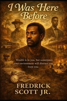 I Was Here Before: Wealth is in you, but sometimes your environment will distract you from you. B0FTVSGTJW Book Cover