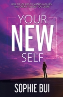 Your New Self : How to Use Lies to Manipulate Lies and Create the Life You Desire 1963701569 Book Cover