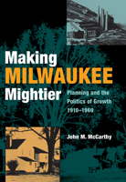 Making Milwaukee Mightier: Planning and the Politics of Growth, 1910-1960 0875803946 Book Cover