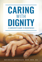 Caring with Dignity: A Caregiver's Guide to Incontinence 1637558341 Book Cover