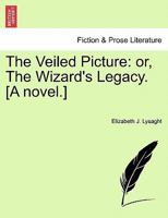 The Veiled Picture: or, The Wizard's Legacy. [A novel.] 1241383057 Book Cover