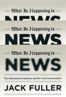 What Is Happening to News: The Information Explosion and the Crisis in Journalism 022600502X Book Cover