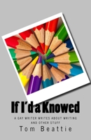 If I'd a Knowed : A Gay Writer Writes about Writing and Other Stuff 1732693722 Book Cover