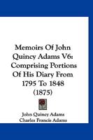 Memoirs Of John Quincy Adams V6: Comprising Portions Of His Diary From 1795 To 1848 116814938X Book Cover
