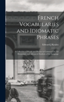 French Vocabularies and Idiomatic Phrases: A Collection of Words and Phrases in Common use, for Elementary and Advanced Students of the Language 1018534008 Book Cover