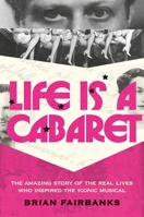 Life Is a Cabaret: The Amazing Story of the Real Lives Who Inspired the Iconic Musical 0306836289 Book Cover