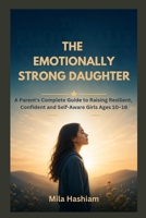 THE EMOTIONALLY STRONG DAUGHTER: A Parent's Complete Guide to Raising Resilient, Confident and Self-Aware Girls Ages 10–16 B0GY7WT4B6 Book Cover