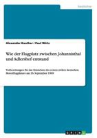 Wie der Flugplatz zwischen Johannisthal und Adlershof entstand: Vorbereitungen f�r das Entstehen des ersten zivilen deutschen Motorflugplatzes am 26. September 1909 364098885X Book Cover