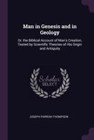 Man in Genesis and in Geology: Or, the Biblical Account of Man's Creation, Tested by Scientific Theories of His Origin and Antiquity 116295891X Book Cover