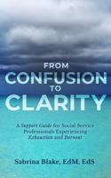 FROM CONFUSION TO CLARITY: A Support Guide for Social Service Professionals Experiencing Exhaustion and Burnout 173416770X Book Cover