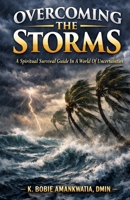 Overcoming The Storms: A spiritual survival guide in a world of uncertainties B0GL9DQL9Q Book Cover