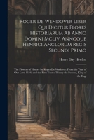 Roger De Wendover Liber Qui Dicitur Flores Historiarum Ab Anno Domini Mcliv. Annoque Henrici Anglorum Regis Secundi Primo: The Flowers of History by ... Second, King of the Engl 102136200X Book Cover