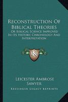 Reconstruction of Biblical Theories: Or Biblical Science Improved in Its History, Chronology, and Interpretation, and Relieved From Traditionary Errors and Unwarrantable Hypotheses 1432678000 Book Cover