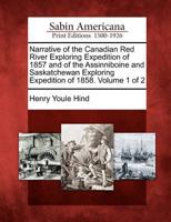 Narrative Of The Canadian Red River Exploring Expedition Of 1857: And Of The Assinniboine And Saskatchewan Exploring Expedition Of 1858; Volume 1 1018626808 Book Cover