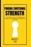 FINDING EMOTIONAL STRENGTH: A Guide on How to Handle and Master your Feelings and Negative Emotions B0B93W5QPQ Book Cover