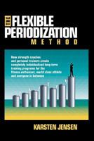 The Flexible Periodization Method: How Strength Coaches and Personal Trainers Create Completely Individualized Long-Term Training Programs for the Fit 0986618705 Book Cover