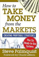 How to Take Money from the Markets: Creating Profitable Strategies Plus Six Ready-To-Use Systems 1592804128 Book Cover