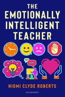 The Emotionally Intelligent Teacher: Enhance teaching, improve wellbeing and build positive relationships 1472974654 Book Cover