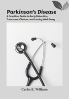 Parkinson’s Disease: A Practical Guide to Early Detection, Treatment Choices, and Lasting Well-Being B0FRY6GHSJ Book Cover